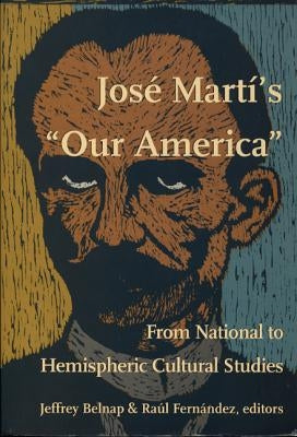 José Martí's Our America: From National to Hemispheric Cultural Studies by Belnap, Jeffrey