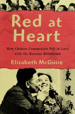 Red at Heart: How Chinese Communists Fell in Love with the Russian Revolution by McGuire, Elizabeth
