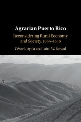 Agrarian Puerto Rico: Reconsidering Rural Economy and Society, 1899-1940 by Ayala, César J.