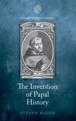 The Invention of Papal History: Onofrio Panvinio Between Renaissance and Catholic Reform by Bauer, Stefan