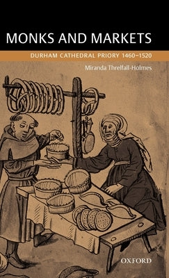 Monks and Markets: Durham Cathedral Priory 1460-1520 by Threlfall-Holmes, Miranda