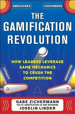 The Gamification Revolution: How Leaders Leverage Game Mechanics to Crush the Competition by Zichermann, Gabe