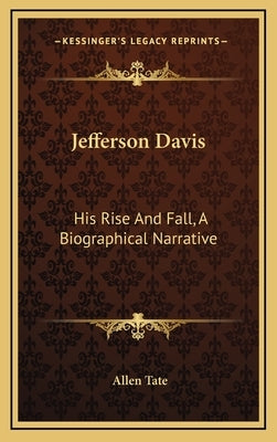 Jefferson Davis: His Rise and Fall, a Biographical Narrative by Tate, Allen