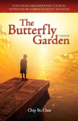 The Butterfly Garden: Surviving Childhood on the Run with One of America's Most Wanted by St Clair, Chip