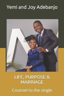 Life, Purpose & Marriage: Counsel to the single by Adebanjo, Yemi And Joy