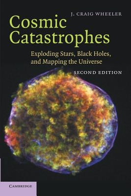 Cosmic Catastrophes: Exploding Stars, Black Holes, and Mapping the Universe by Wheeler, J. Craig