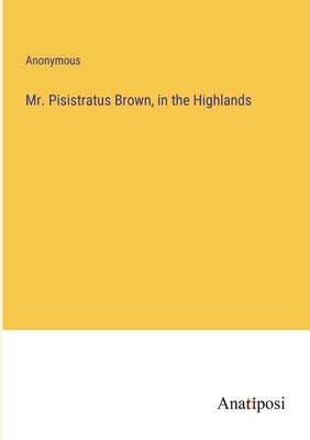 Mr. Pisistratus Brown, in the Highlands by Anonymous