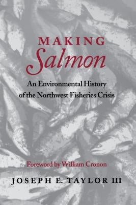 Making Salmon: An Environmental History of the Northwest Fisheries Crisis by Taylor, Joseph E.