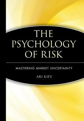 The Psychology of Risk: Mastering Market Uncertainty by Kiev, Ari