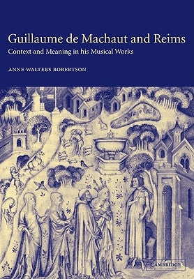 Guillaume de Machaut and Reims: Context and Meaning in His Musical Works by Walters Robertson, Anne