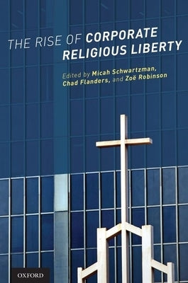 The Rise of Corporate Religious Liberty by Schwartzman, Micah