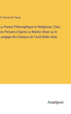 La Poesie Philosophique et Religieuse, Chez les Persans d'Apres Le Mantic Uttair ou le Langage des Oiseaux de Farid-Uddin Attar by Tassy, M. Garcin De
