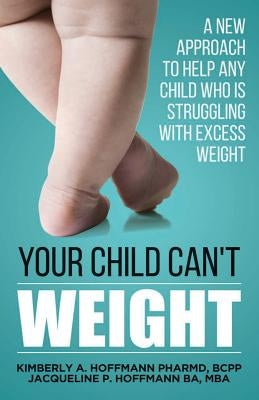 Your Child Can't WEIGHT: A new approach to help any child who is struggling with excess weight by Hoffmann Ba, Mba Jacqueline Paige