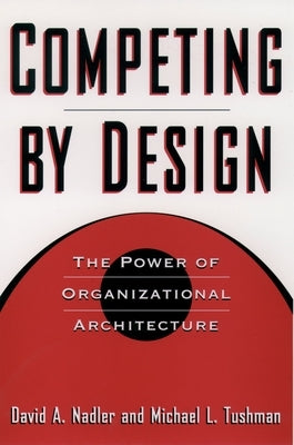 Competing by Design: The Power of Organizational Architecture by Nadler, David