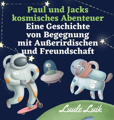 Paul und Jacks kosmisches Abenteuer: Eine Geschichte von Begegnung mit Außerirdischen und Freundschaft by Luik, Luule