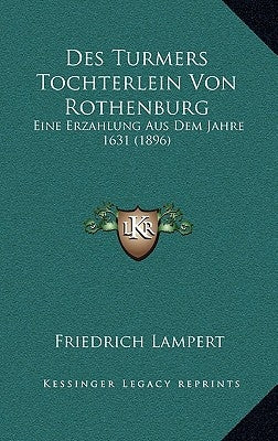 Des Turmers Tochterlein Von Rothenburg: Eine Erzahlung Aus Dem Jahre 1631 (1896) by Lampert, Friedrich