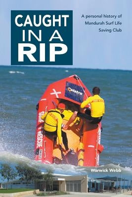 Caught In A Rip: A personal history of Mandurah Surf Life Saving Club by Webb, Warwick