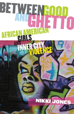 Between Good and Ghetto: African American Girls and Inner-City Violence by Jones, Nikki