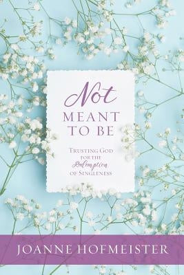 Not Meant to Be: Trusting God for the Redemption of Singleness by Hofmeister, Joanne