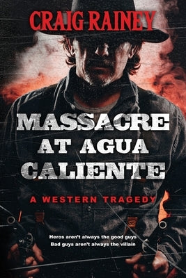 Massacre at Agua Caliente: A Western Tragedy by Rainey, Craig