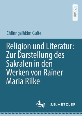 Religion Und Literatur: Zur Darstellung Des Sakralen in Den Werken Von Rainer Maria Rilke by Guite, Chiinngaihkim