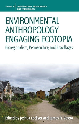 Environmental Anthropology Engaging Ecotopia: Bioregionalism, Permaculture, and Ecovillages by Lockyer, Joshua
