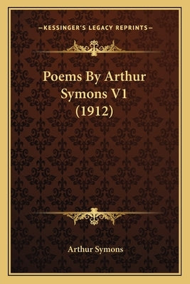 Poems by Arthur Symons V1 (1912) by Symons, Arthur