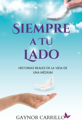 Siempre A Tu Lado: Historias Reales De La Vida De Una Medium by Carrillo, Gaynor