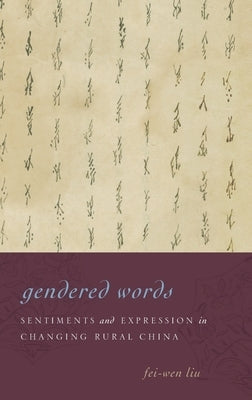 Gendered Words: Sentiments and Expression in Changing Rural China by Liu, Fei-Wen