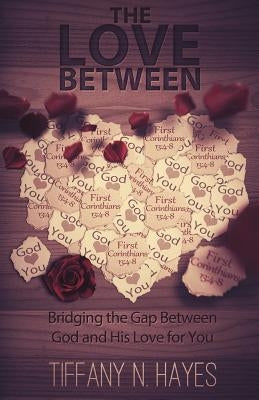 The Love Between: Bridging the Gap Between God and His Love for You by Hayes, Tiffany