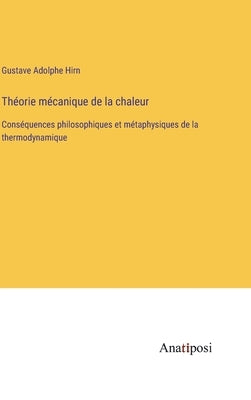 Théorie mécanique de la chaleur: Conséquences philosophiques et métaphysiques de la thermodynamique by Hirn, Gustave Adolphe