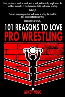 101 Reasons to Love Pro Wrestling by Migo, Mikey