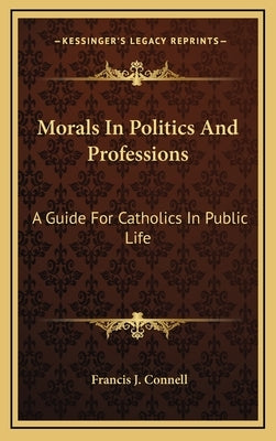 Morals in Politics and Professions: A Guide for Catholics in Public Life by Connell, Francis J.