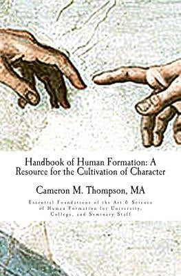 Handbook of Human Formation: A Resource for the Cultivation of Character: Essential Foundations of the Art & Science of Human Formation for Univers by Thompson, Cameron M.