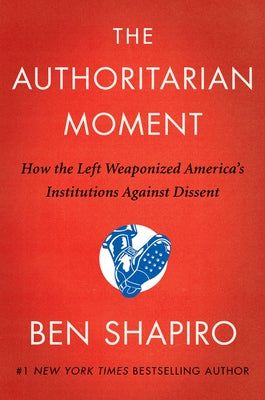 The Authoritarian Moment: How the Left Weaponized America's Institutions Against Dissent by Shapiro, Ben