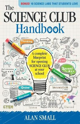 The Science Club Handbook: The Complete Blueprint for Opening Science Club at Your School by Small, Alan