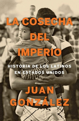 La Cosecha del Imperio. Historia de Los Latinos En Estados Unidos / Harvest of E Mpire by Gonzalez, Juan