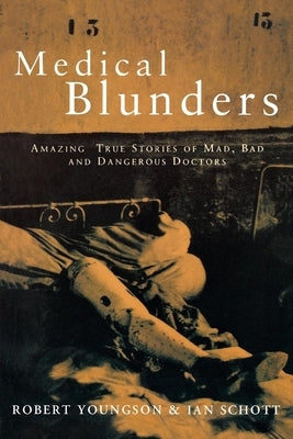 Medical Blunders: Amazing True Stories of Mad, Bad, and Dangerous Doctors by Youngson, Robert