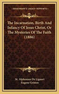 The Incarnation, Birth and Infancy of Jesus Christ, or the Mysteries of the Faith (1886) by De Liguori, St Alphonsus