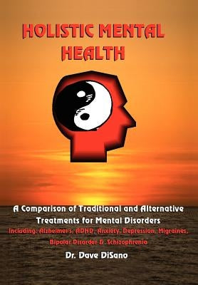 Holistic Mental Health: A Comparison of Traditional and Alternative Treatments for Mental Disorders by Disano, Dave