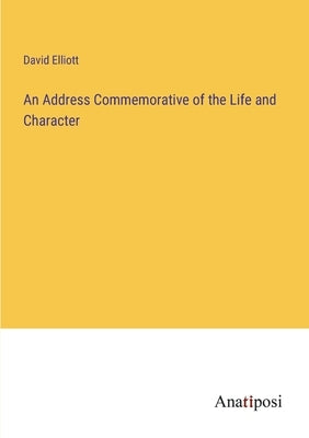 An Address Commemorative of the Life and Character by Elliott, David