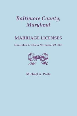Baltimore County, Maryland, Marriage Licenses, November 2, 1846 to November 29, 1851 by Ports, Michael A.
