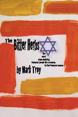 The Bitter Herbs: five short plays depicting fractured Jewish life in America for Passover season by Troy, Mark