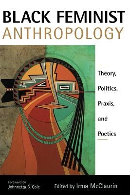 Black Feminist Anthropology: Theory, Politics, Praxis, and Poetics by McClaurin, Irma