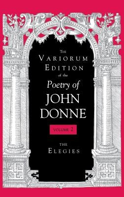The Variorum Edition of the Poetry of John Donne, Volume 7.1: The Elegies by Donne, John
