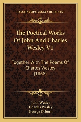 The Poetical Works of John and Charles Wesley V1: Together with the Poems of Charles Wesley (1868) by Wesley, John