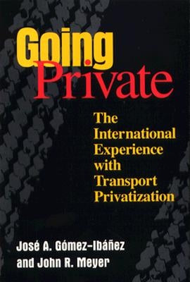 Going Private: The International Experience with Transport Privatization by Gomez-Ibanez, Jose A.