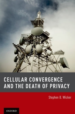Cellular Convergence and the Death of Privacy by Wicker, Stephen B.