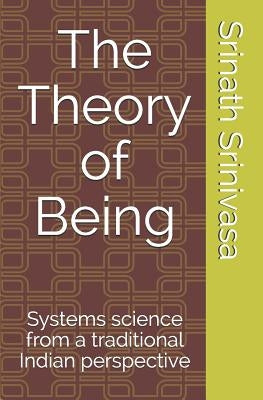 The Theory of Being: Systems science from a traditional Indian perspective by Srinivasa, Srinath