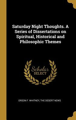 Saturday Night Thoughts. A Series of Dissertations on Spiritual, Historical and Philosophic Themes by Whitney, Orson F.